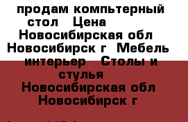 продам компьтерный стол › Цена ­ 1 000 - Новосибирская обл., Новосибирск г. Мебель, интерьер » Столы и стулья   . Новосибирская обл.,Новосибирск г.